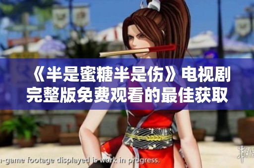《半是蜜糖半是伤》电视剧完整版免费观看的最佳获取途径分析