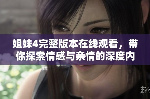 姐妹4完整版本在线观看，带你探索情感与亲情的深度内容