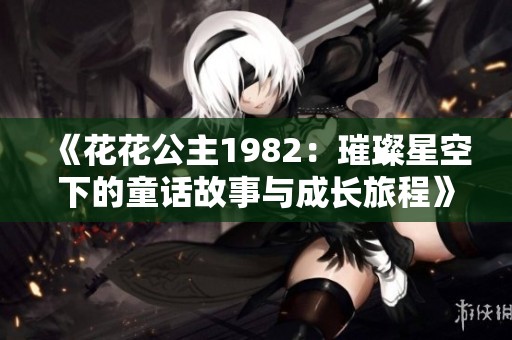 《花花公主1982：璀璨星空下的童话故事与成长旅程》