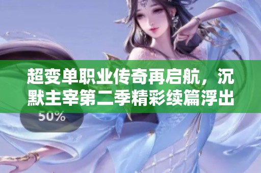 超变单职业传奇再启航，沉默主宰第二季精彩续篇浮出水面