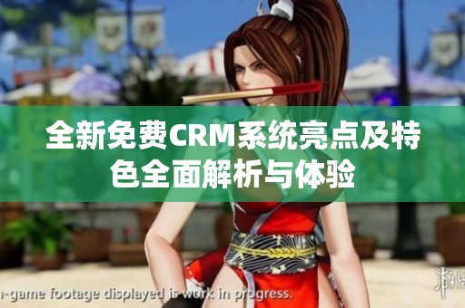全新免费CRM系统亮点及特色全面解析与体验