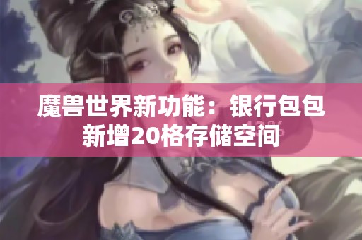 魔兽世界新功能：银行包包新增20格存储空间