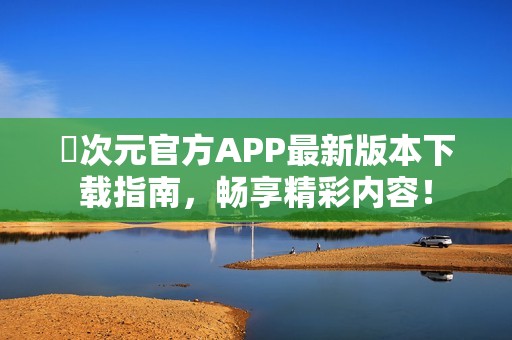 囧次元官方APP最新版本下载指南，畅享精彩内容！
