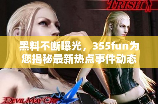 黑料不断曝光，355fun为您揭秘最新热点事件动态