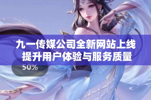 九一传媒公司全新网站上线 提升用户体验与服务质量