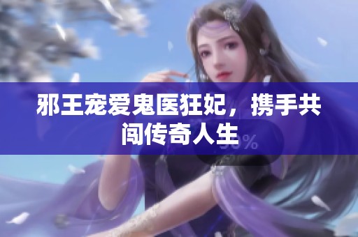 邪王宠爱鬼医狂妃，携手共闯传奇人生