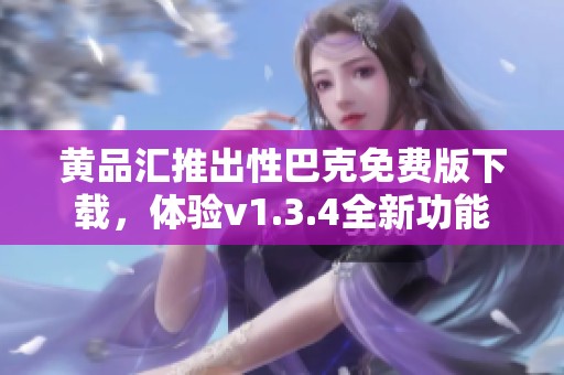 黄品汇推出性巴克免费版下载，体验v1.3.4全新功能