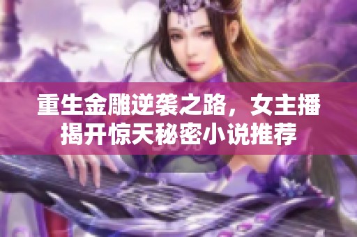重生金雕逆袭之路，女主播揭开惊天秘密小说推荐