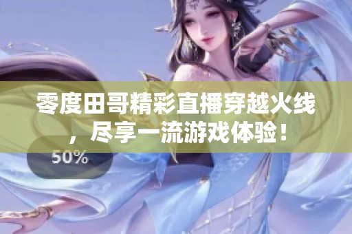 零度田哥精彩直播穿越火线，尽享一流游戏体验！