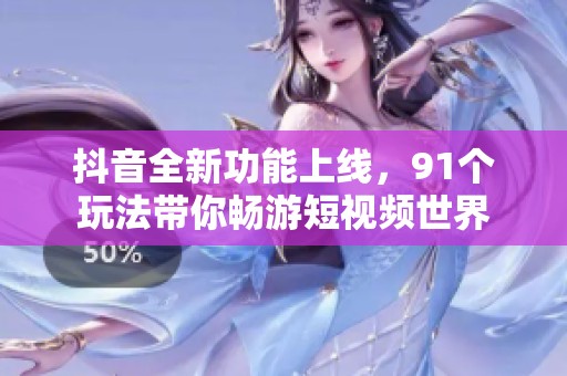 抖音全新功能上线，91个玩法带你畅游短视频世界