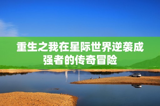 重生之我在星际世界逆袭成强者的传奇冒险