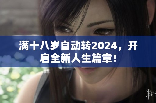 满十八岁自动转2024，开启全新人生篇章！