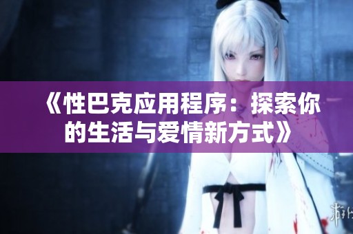 《性巴克应用程序：探索你的生活与爱情新方式》