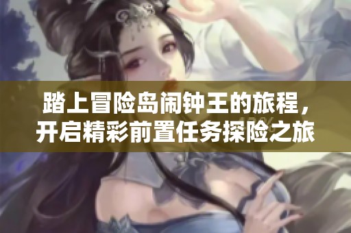 踏上冒险岛闹钟王的旅程，开启精彩前置任务探险之旅