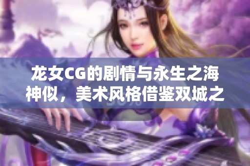 龙女CG的剧情与永生之海神似，美术风格借鉴双城之战