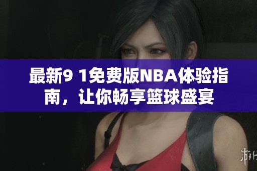 最新9 1免费版NBA体验指南，让你畅享篮球盛宴