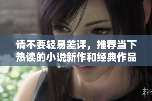 请不要轻易差评，推荐当下热读的小说新作和经典作品