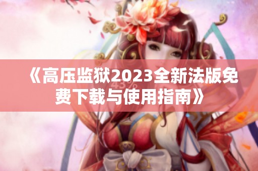 《高压监狱2023全新法版免费下载与使用指南》