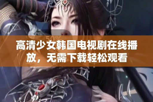 高清少女韩国电视剧在线播放，无需下载轻松观看