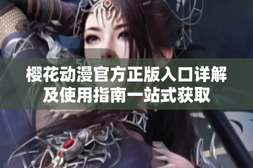 樱花动漫官方正版入口详解及使用指南一站式获取