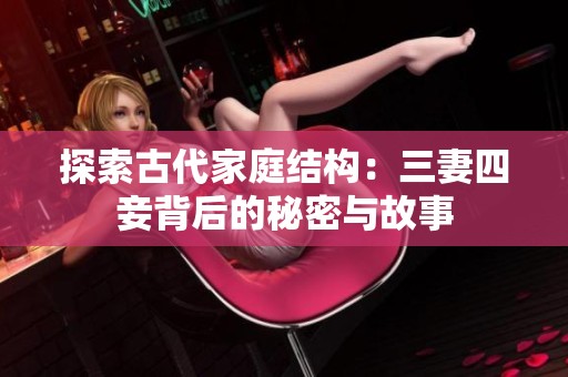 探索古代家庭结构：三妻四妾背后的秘密与故事