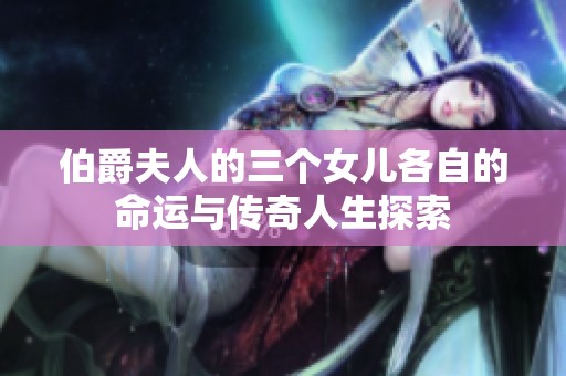 伯爵夫人的三个女儿各自的命运与传奇人生探索