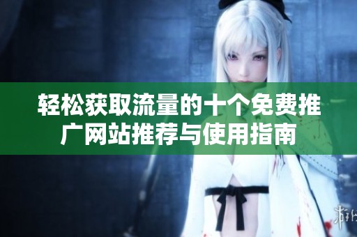 轻松获取流量的十个免费推广网站推荐与使用指南