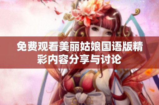 免费观看美丽姑娘国语版精彩内容分享与讨论