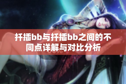 扦插bb与扦插bb之间的不同点详解与对比分析