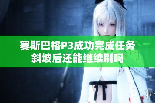 赛斯巴格P3成功完成任务斜坡后还能继续刷吗