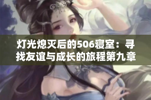 灯光熄灭后的506寝室：寻找友谊与成长的旅程第九章