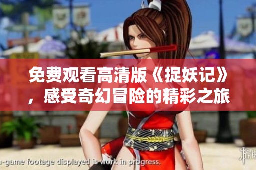 免费观看高清版《捉妖记》，感受奇幻冒险的精彩之旅