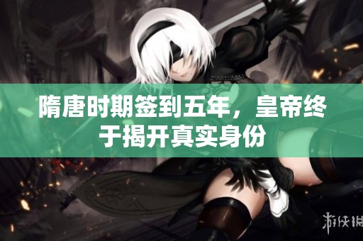 隋唐时期签到五年，皇帝终于揭开真实身份