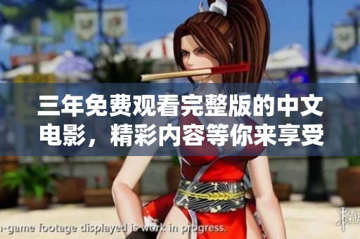 三年免费观看完整版的中文电影，精彩内容等你来享受