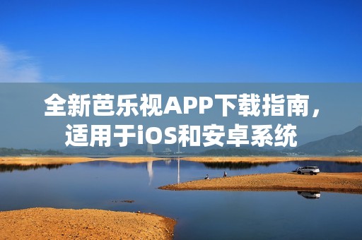 全新芭乐视APP下载指南，适用于iOS和安卓系统