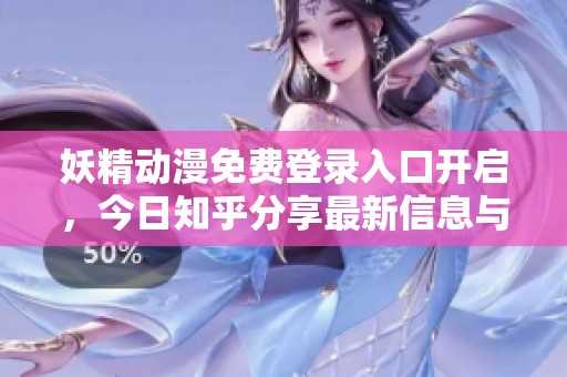 妖精动漫免费登录入口开启，今日知乎分享最新信息与攻略