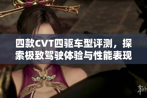 四款CVT四驱车型评测，探索极致驾驶体验与性能表现