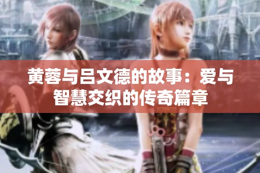 黄蓉与吕文德的故事：爱与智慧交织的传奇篇章