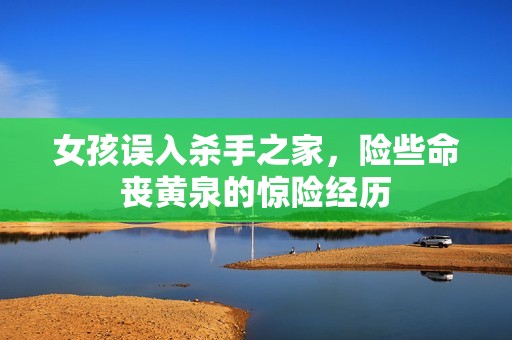 女孩误入杀手之家，险些命丧黄泉的惊险经历