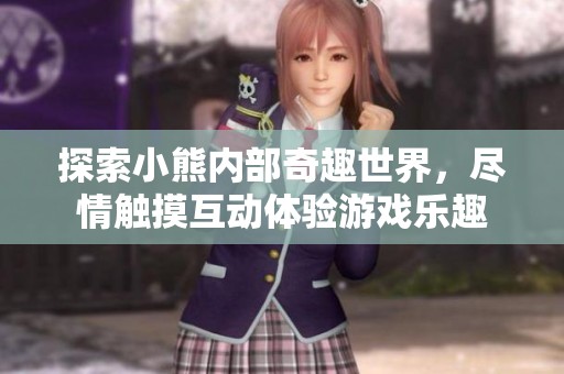 探索小熊内部奇趣世界，尽情触摸互动体验游戏乐趣
