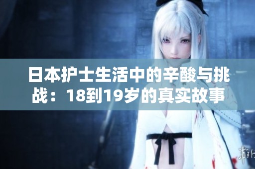 日本护士生活中的辛酸与挑战：18到19岁的真实故事分享