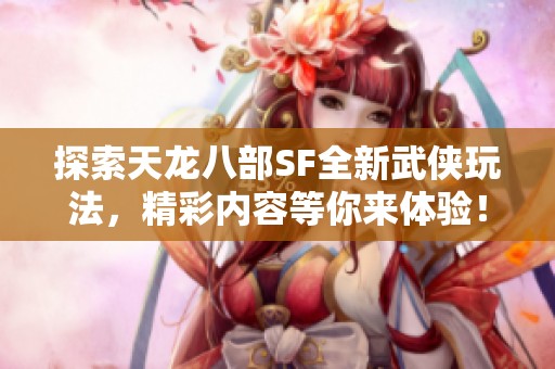 探索天龙八部SF全新武侠玩法，精彩内容等你来体验！