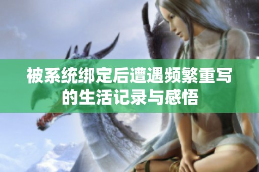 被系统绑定后遭遇频繁重写的生活记录与感悟