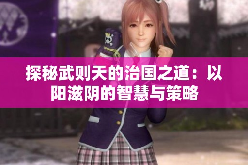探秘武则天的治国之道：以阳滋阴的智慧与策略