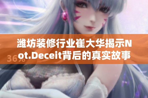 潍坊装修行业崔大华揭示Not.Deceit背后的真实故事