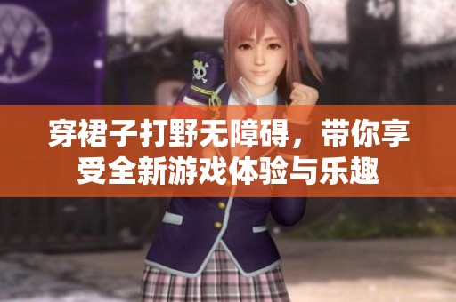穿裙子打野无障碍，带你享受全新游戏体验与乐趣