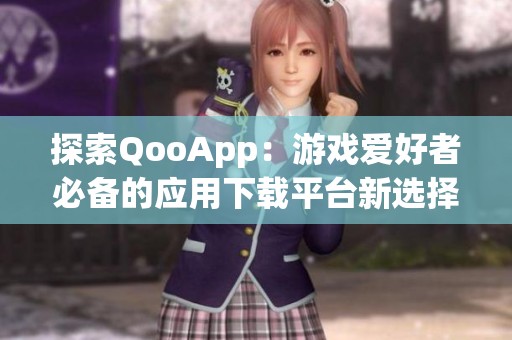 探索QooApp：游戏爱好者必备的应用下载平台新选择