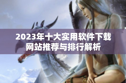 2023年十大实用软件下载网站推荐与排行解析