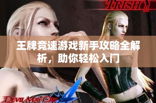 王牌竞速游戏新手攻略全解析，助你轻松入门
