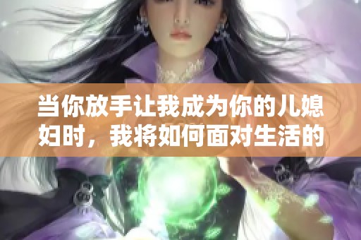当你放手让我成为你的儿媳妇时，我将如何面对生活的挑战